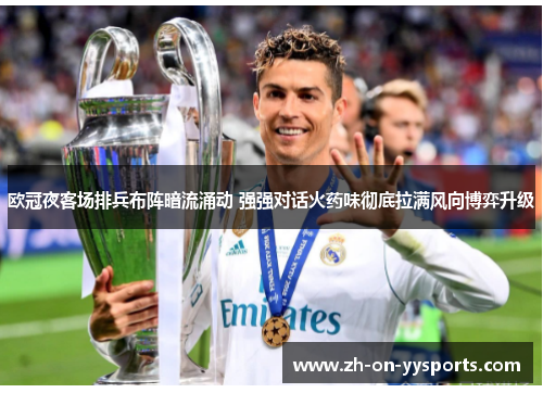 欧冠夜客场排兵布阵暗流涌动 强强对话火药味彻底拉满风向博弈升级 欧冠夜客场排兵布阵暗流涌动 强强对话火药味彻底拉满风向博弈升级