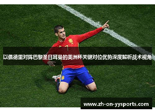 以佩德里对阵巴黎圣日耳曼的美洲杯关键对位优势深度解析战术视角 以佩德里对阵巴黎圣日耳曼的美洲杯关键对位优势深度解析战术视角