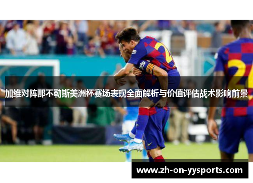 加维对阵那不勒斯美洲杯赛场表现全面解析与价值评估战术影响前景 加维对阵那不勒斯美洲杯赛场表现全面解析与价值评估战术影响前景