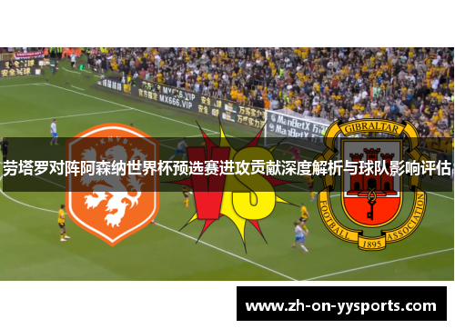 劳塔罗对阵阿森纳世界杯预选赛进攻贡献深度解析与球队影响评估 劳塔罗对阵阿森纳世界杯预选赛进攻贡献深度解析与球队影响评估
