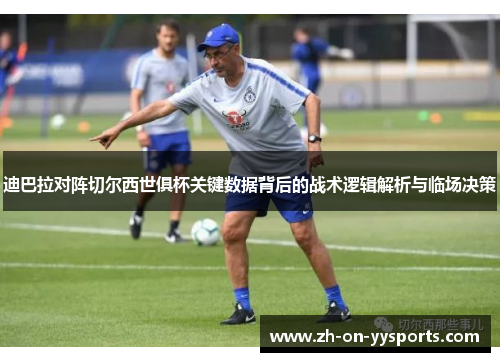 迪巴拉对阵切尔西世俱杯关键数据背后的战术逻辑解析与临场决策 迪巴拉对阵切尔西世俱杯关键数据背后的战术逻辑解析与临场决策