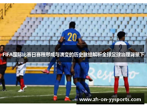 FIFA国际比赛日赛程形成与演变的历史脉络解析全球足球治理背景下 FIFA国际比赛日赛程形成与演变的历史脉络解析全球足球治理背景下