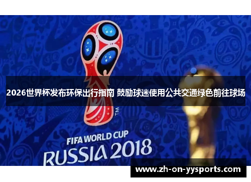 2026世界杯发布环保出行指南 鼓励球迷使用公共交通绿色前往球场 2026世界杯发布环保出行指南 鼓励球迷使用公共交通绿色前往球场