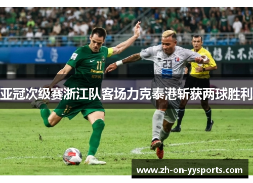 亚冠次级赛浙江队客场力克泰港斩获两球胜利 亚冠次级赛浙江队客场力克泰港斩获两球胜利