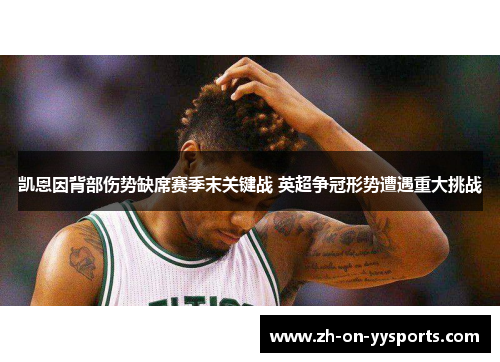 凯恩因背部伤势缺席赛季末关键战 英超争冠形势遭遇重大挑战 凯恩因背部伤势缺席赛季末关键战 英超争冠形势遭遇重大挑战