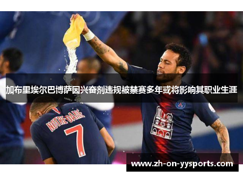 加布里埃尔巴博萨因兴奋剂违规被禁赛多年或将影响其职业生涯 加布里埃尔巴博萨因兴奋剂违规被禁赛多年或将影响其职业生涯