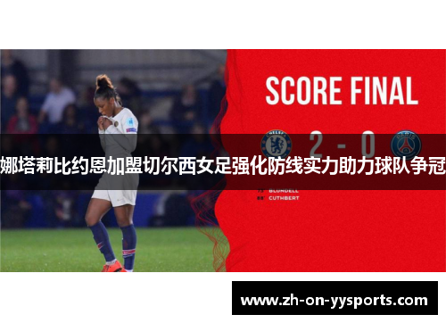 娜塔莉比约恩加盟切尔西女足强化防线实力助力球队争冠 娜塔莉比约恩加盟切尔西女足强化防线实力助力球队争冠