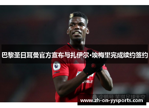 巴黎圣日耳曼官方宣布与扎伊尔·埃梅里完成续约签约 巴黎圣日耳曼官方宣布与扎伊尔·埃梅里完成续约签约