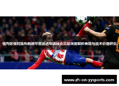 格列兹曼对阵热刺德甲赛场进攻端综合贡献深度解析表现与战术价值研究