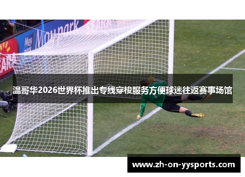 温哥华2026世界杯推出专线穿梭服务方便球迷往返赛事场馆