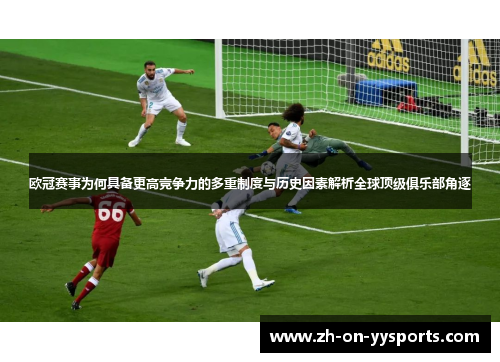 欧冠赛事为何具备更高竞争力的多重制度与历史因素解析全球顶级俱乐部角逐